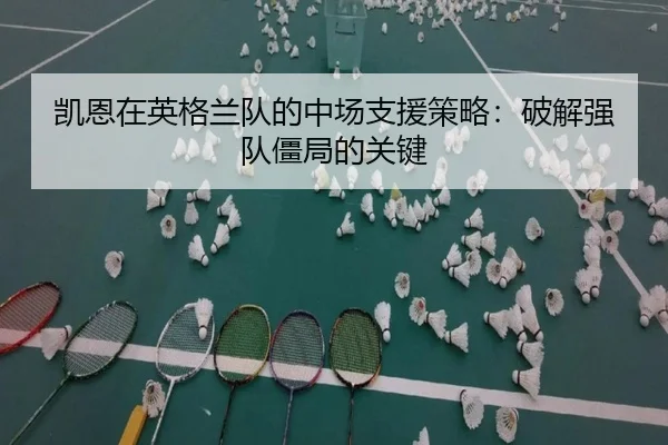 凯恩在英格兰队的中场支援策略：破解强队僵局的关键