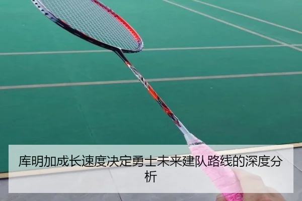 库明加成长速度决定勇士未来建队路线的深度分析